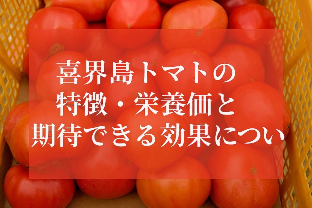 喜界島トマトの特徴・栄養価と期待できる効果について